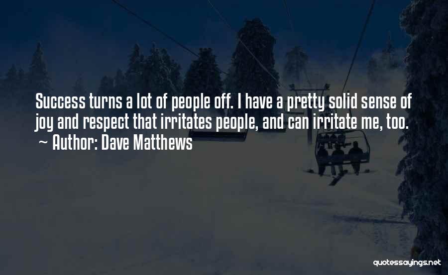 Dave Matthews Quotes: Success Turns A Lot Of People Off. I Have A Pretty Solid Sense Of Joy And Respect That Irritates People,