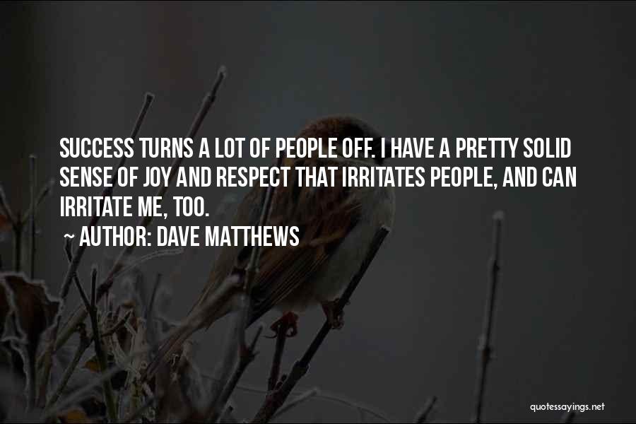 Dave Matthews Quotes: Success Turns A Lot Of People Off. I Have A Pretty Solid Sense Of Joy And Respect That Irritates People,