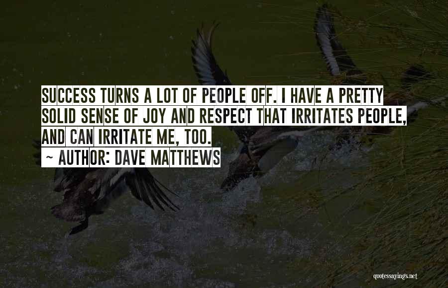 Dave Matthews Quotes: Success Turns A Lot Of People Off. I Have A Pretty Solid Sense Of Joy And Respect That Irritates People,