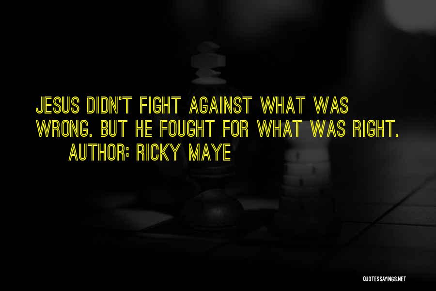 Ricky Maye Quotes: Jesus Didn't Fight Against What Was Wrong. But He Fought For What Was Right.
