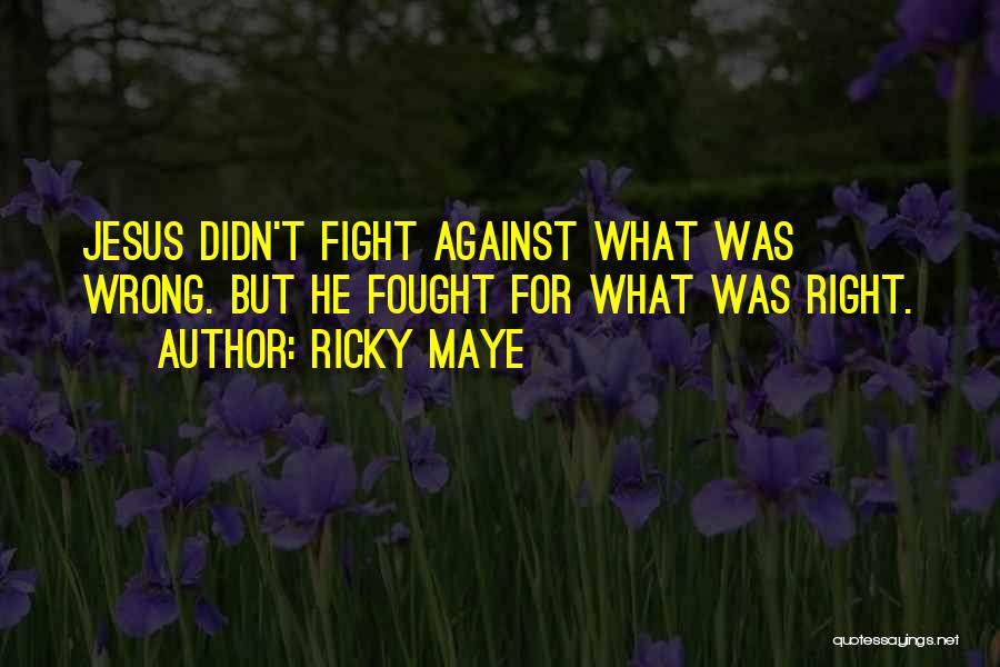 Ricky Maye Quotes: Jesus Didn't Fight Against What Was Wrong. But He Fought For What Was Right.