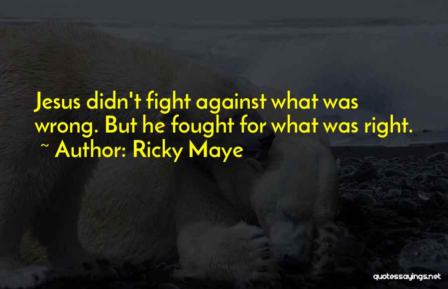 Ricky Maye Quotes: Jesus Didn't Fight Against What Was Wrong. But He Fought For What Was Right.