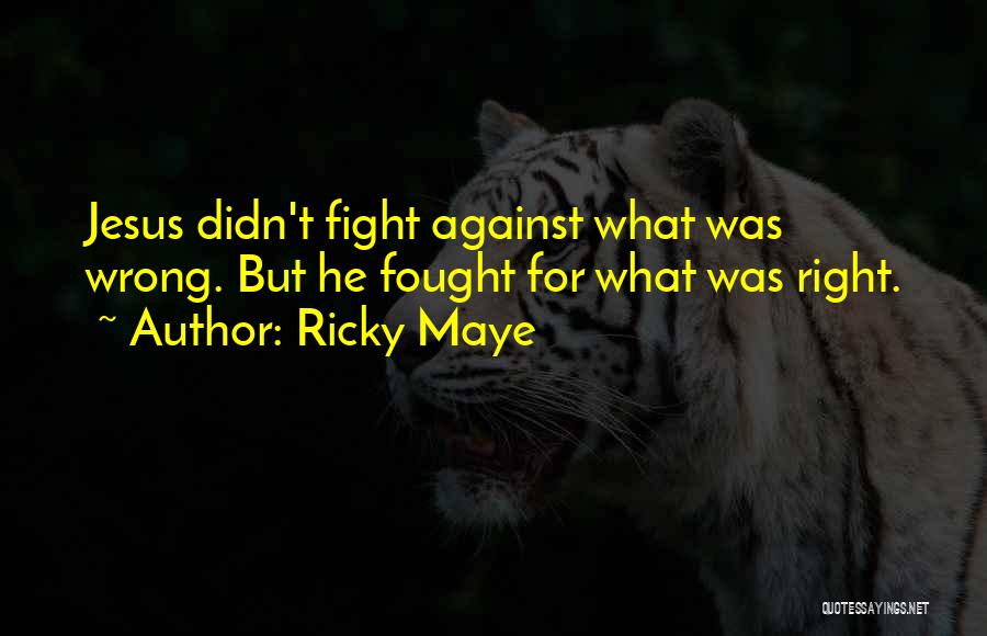 Ricky Maye Quotes: Jesus Didn't Fight Against What Was Wrong. But He Fought For What Was Right.