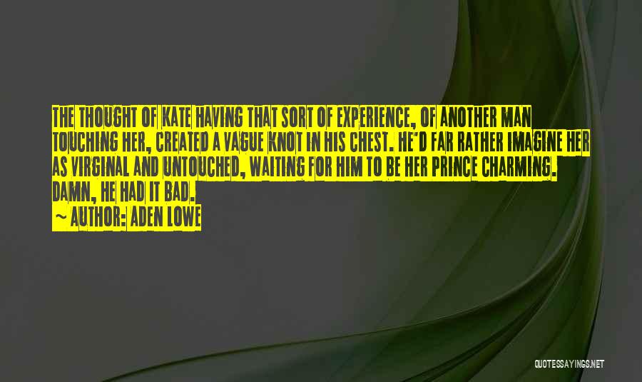Aden Lowe Quotes: The Thought Of Kate Having That Sort Of Experience, Of Another Man Touching Her, Created A Vague Knot In His