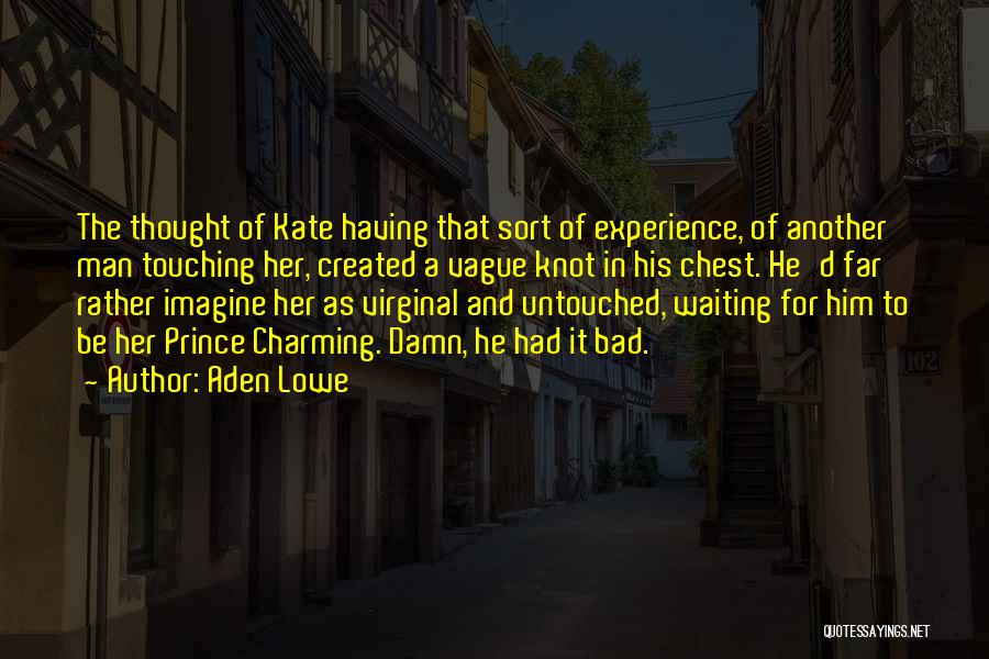 Aden Lowe Quotes: The Thought Of Kate Having That Sort Of Experience, Of Another Man Touching Her, Created A Vague Knot In His