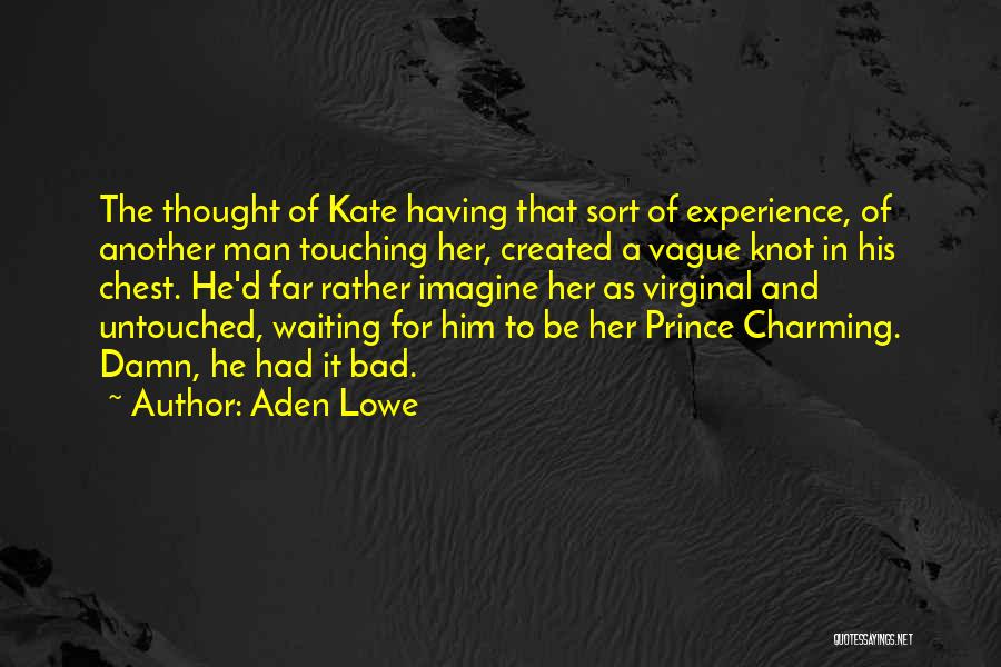 Aden Lowe Quotes: The Thought Of Kate Having That Sort Of Experience, Of Another Man Touching Her, Created A Vague Knot In His