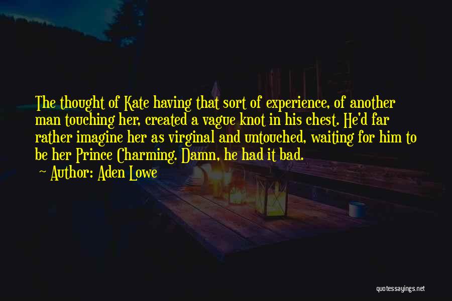 Aden Lowe Quotes: The Thought Of Kate Having That Sort Of Experience, Of Another Man Touching Her, Created A Vague Knot In His