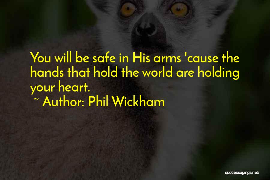 Phil Wickham Quotes: You Will Be Safe In His Arms 'cause The Hands That Hold The World Are Holding Your Heart.