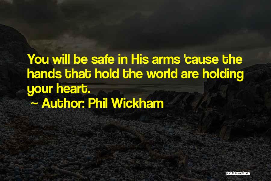 Phil Wickham Quotes: You Will Be Safe In His Arms 'cause The Hands That Hold The World Are Holding Your Heart.