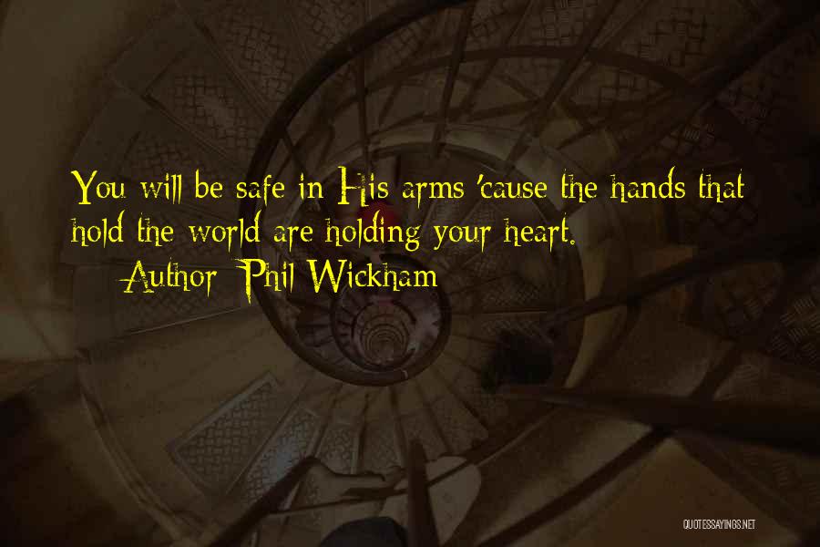 Phil Wickham Quotes: You Will Be Safe In His Arms 'cause The Hands That Hold The World Are Holding Your Heart.