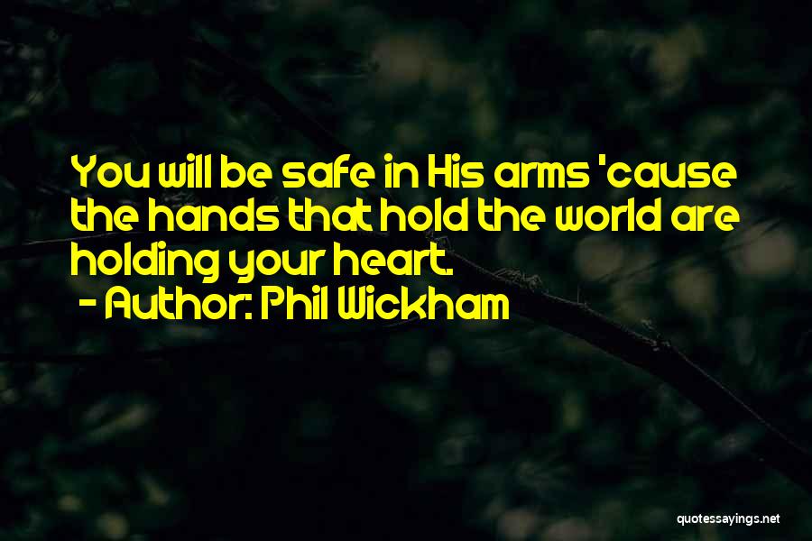 Phil Wickham Quotes: You Will Be Safe In His Arms 'cause The Hands That Hold The World Are Holding Your Heart.