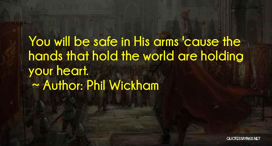 Phil Wickham Quotes: You Will Be Safe In His Arms 'cause The Hands That Hold The World Are Holding Your Heart.