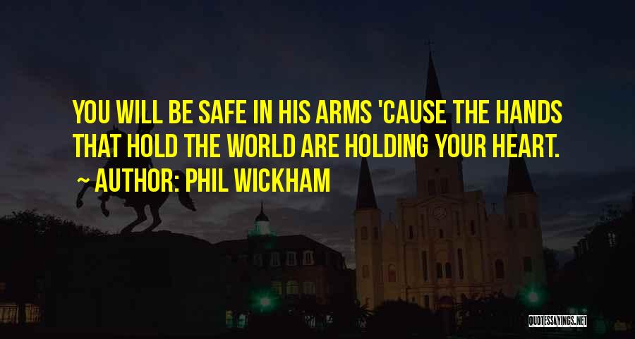 Phil Wickham Quotes: You Will Be Safe In His Arms 'cause The Hands That Hold The World Are Holding Your Heart.