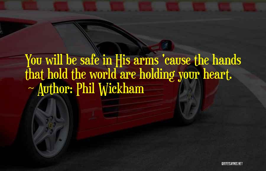 Phil Wickham Quotes: You Will Be Safe In His Arms 'cause The Hands That Hold The World Are Holding Your Heart.