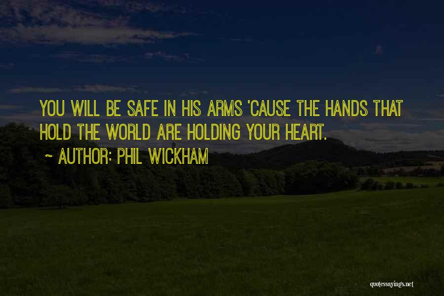 Phil Wickham Quotes: You Will Be Safe In His Arms 'cause The Hands That Hold The World Are Holding Your Heart.