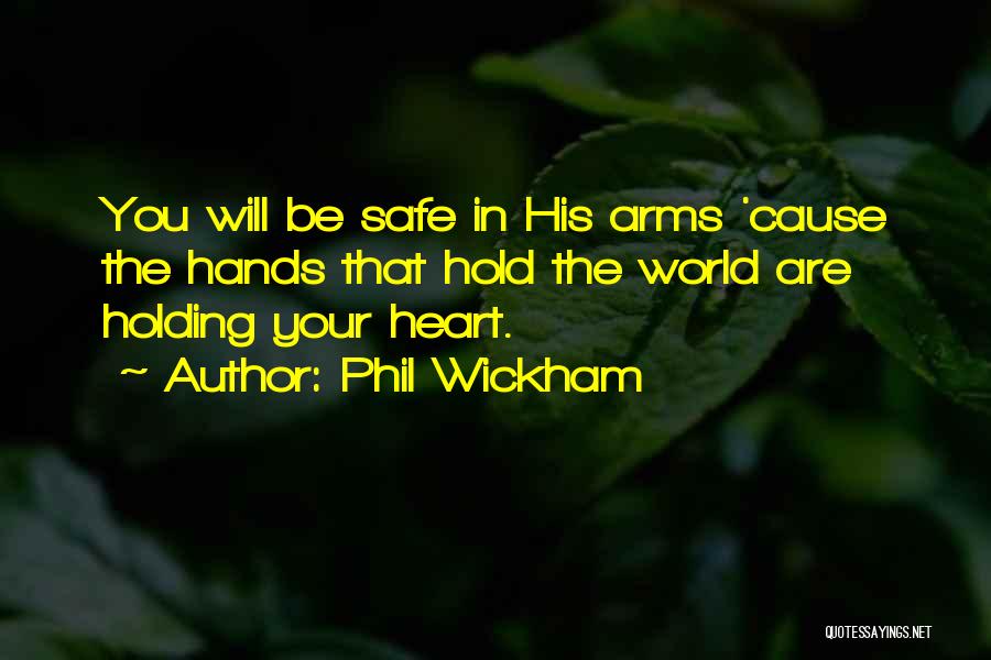 Phil Wickham Quotes: You Will Be Safe In His Arms 'cause The Hands That Hold The World Are Holding Your Heart.