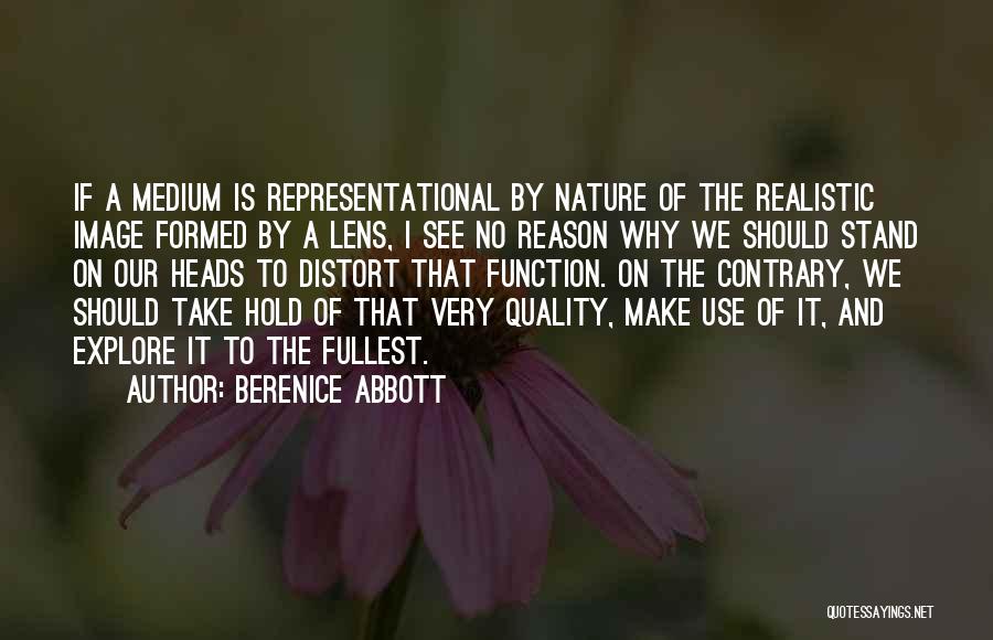 Berenice Abbott Quotes: If A Medium Is Representational By Nature Of The Realistic Image Formed By A Lens, I See No Reason Why