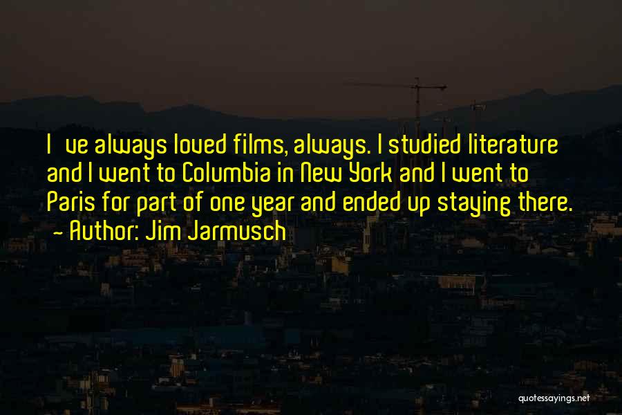 Jim Jarmusch Quotes: I've Always Loved Films, Always. I Studied Literature And I Went To Columbia In New York And I Went To