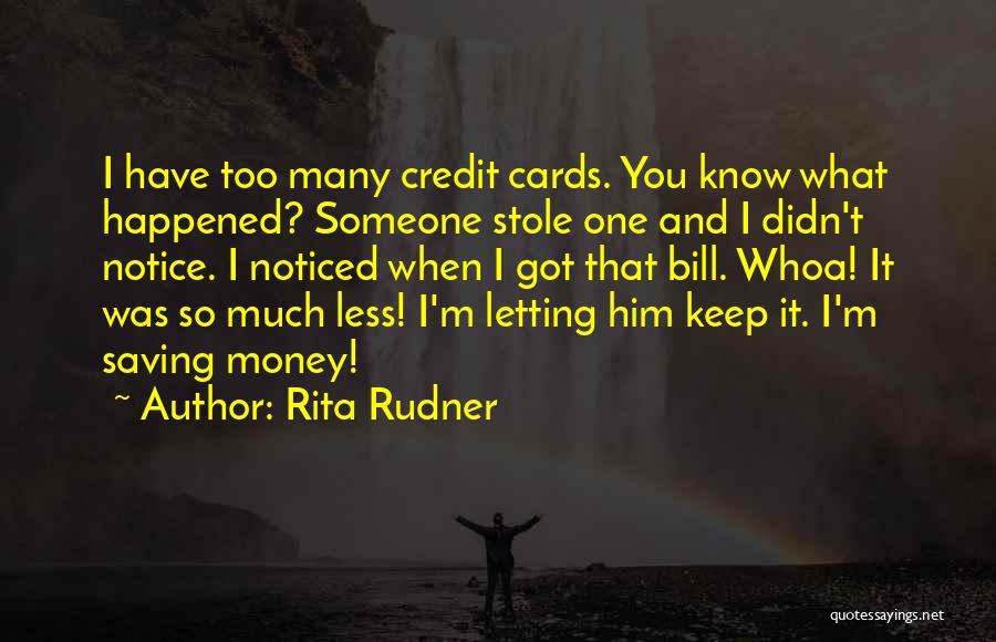 Rita Rudner Quotes: I Have Too Many Credit Cards. You Know What Happened? Someone Stole One And I Didn't Notice. I Noticed When