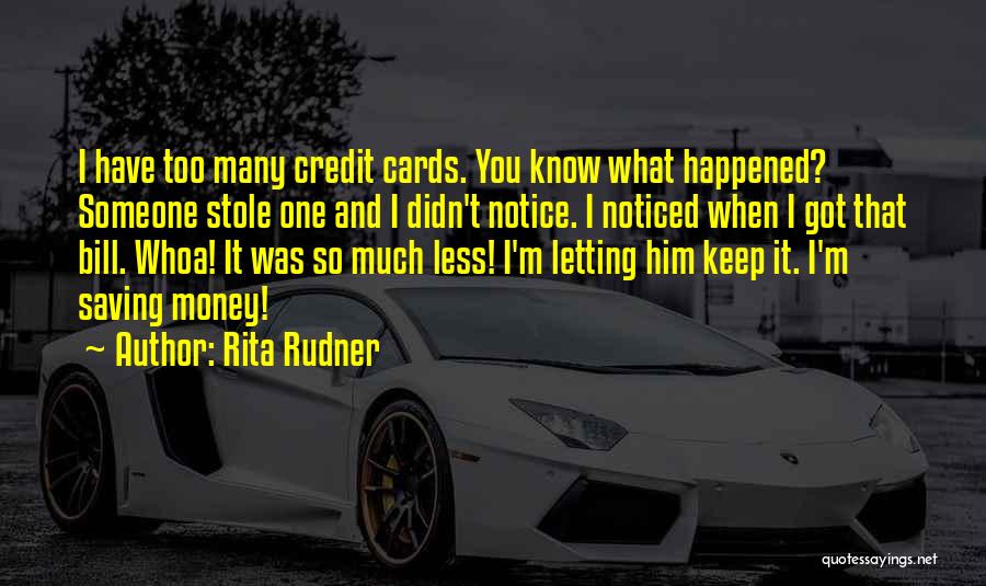 Rita Rudner Quotes: I Have Too Many Credit Cards. You Know What Happened? Someone Stole One And I Didn't Notice. I Noticed When