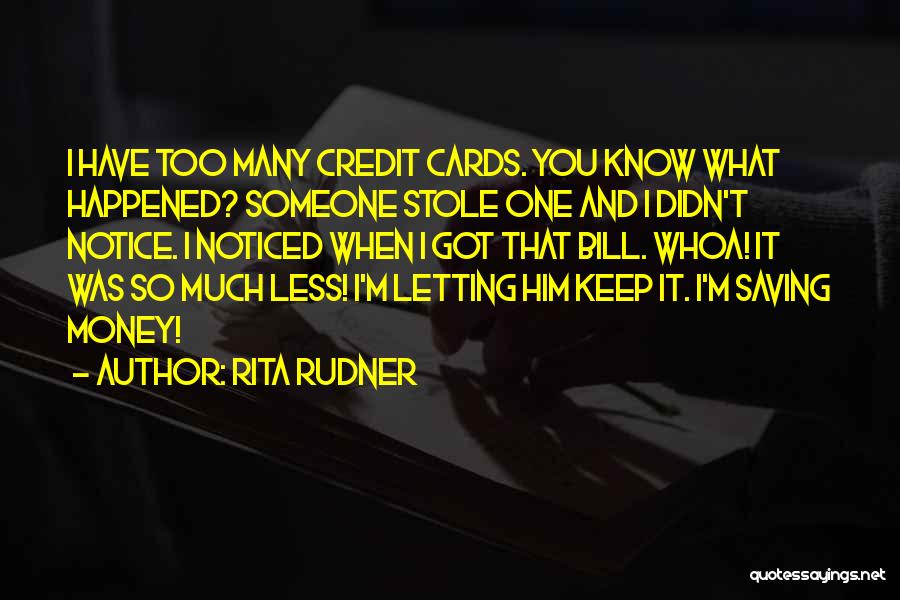 Rita Rudner Quotes: I Have Too Many Credit Cards. You Know What Happened? Someone Stole One And I Didn't Notice. I Noticed When