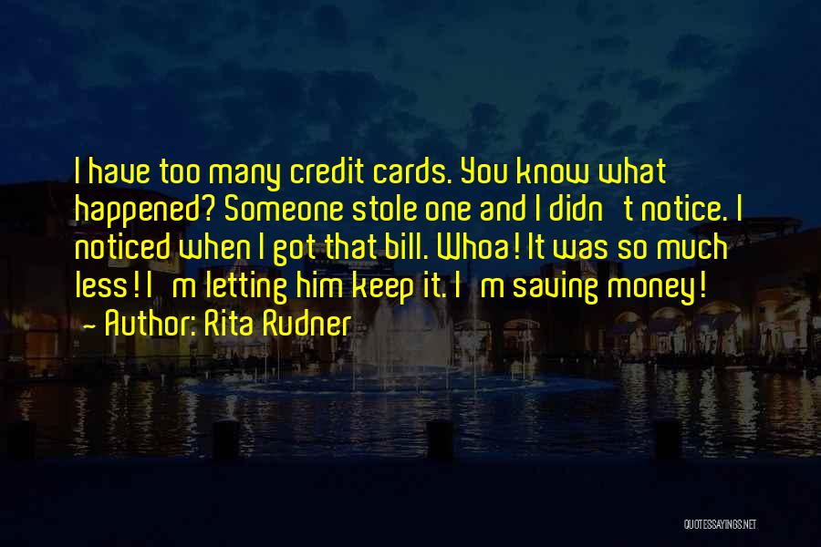 Rita Rudner Quotes: I Have Too Many Credit Cards. You Know What Happened? Someone Stole One And I Didn't Notice. I Noticed When