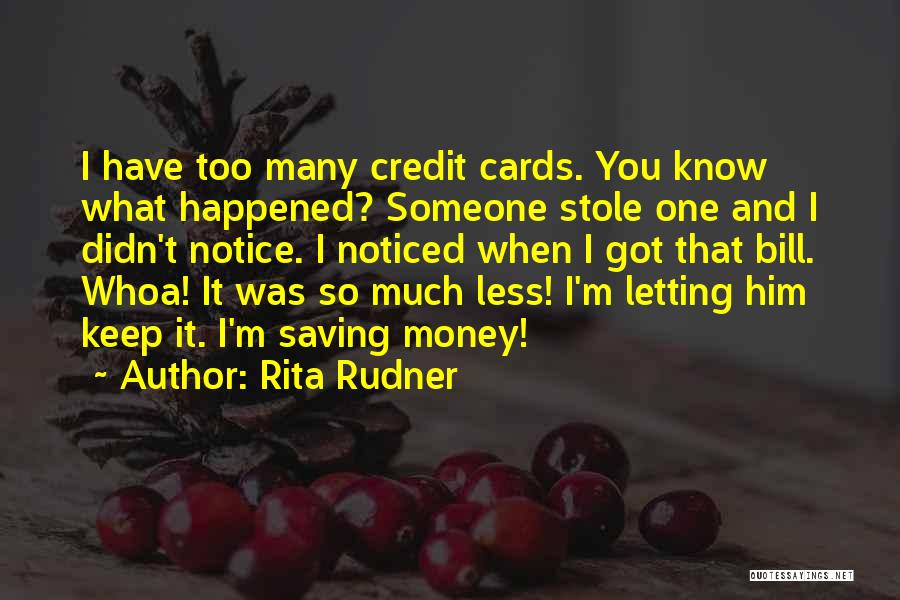 Rita Rudner Quotes: I Have Too Many Credit Cards. You Know What Happened? Someone Stole One And I Didn't Notice. I Noticed When