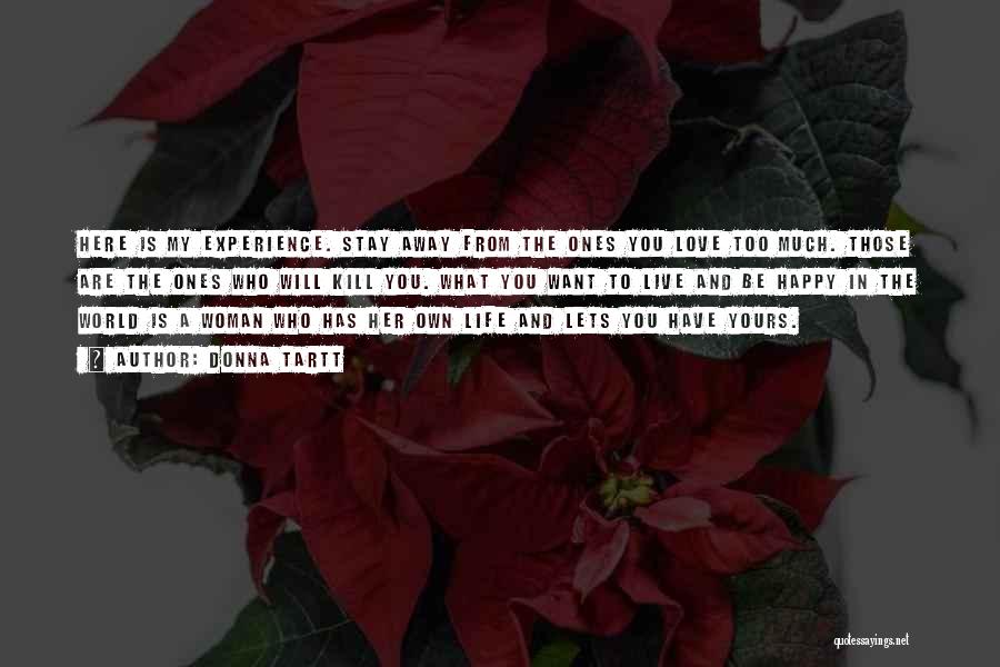 Donna Tartt Quotes: Here Is My Experience. Stay Away From The Ones You Love Too Much. Those Are The Ones Who Will Kill