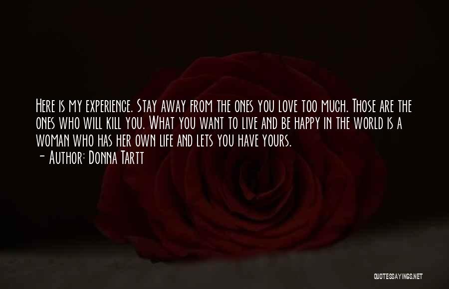 Donna Tartt Quotes: Here Is My Experience. Stay Away From The Ones You Love Too Much. Those Are The Ones Who Will Kill