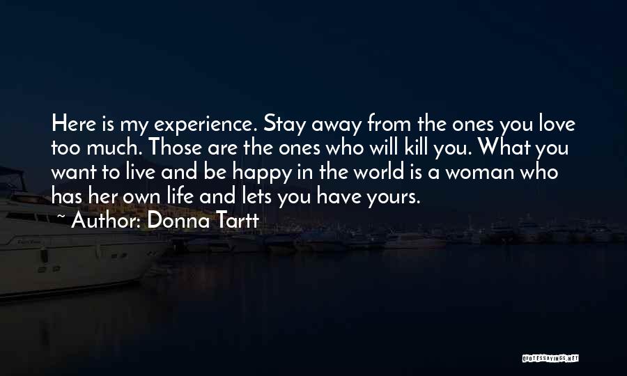 Donna Tartt Quotes: Here Is My Experience. Stay Away From The Ones You Love Too Much. Those Are The Ones Who Will Kill