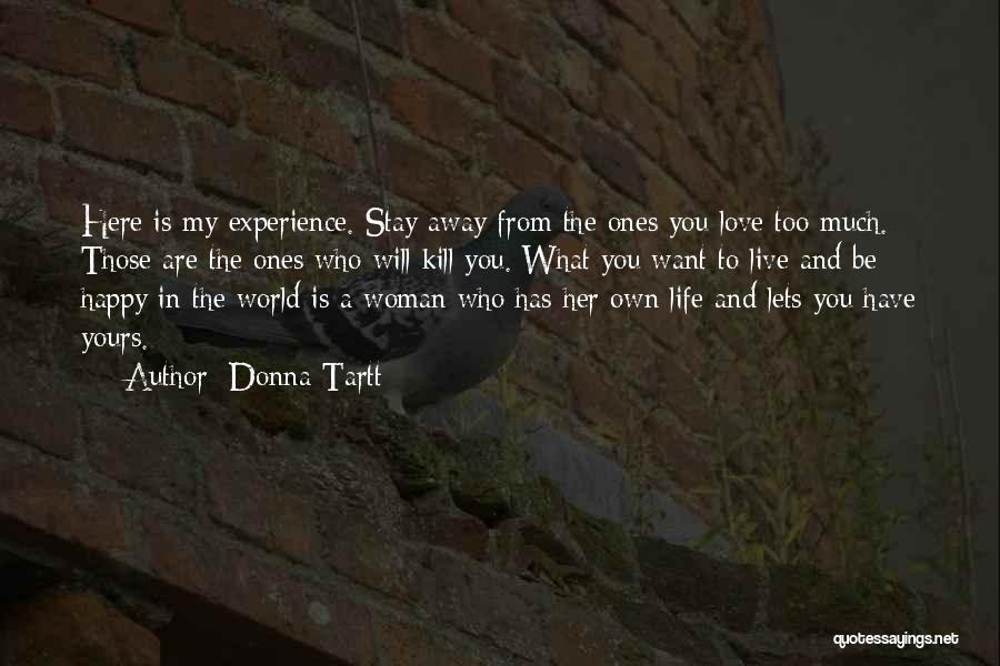 Donna Tartt Quotes: Here Is My Experience. Stay Away From The Ones You Love Too Much. Those Are The Ones Who Will Kill
