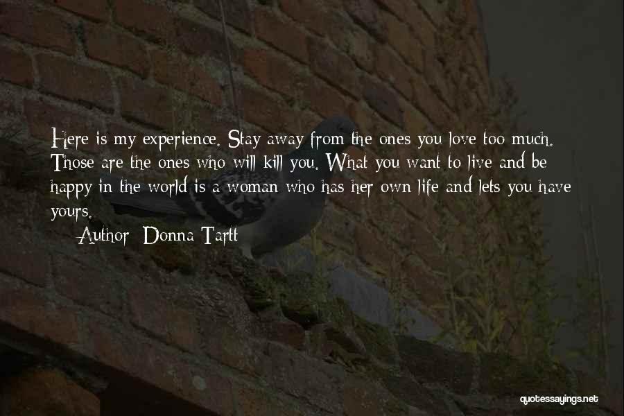 Donna Tartt Quotes: Here Is My Experience. Stay Away From The Ones You Love Too Much. Those Are The Ones Who Will Kill