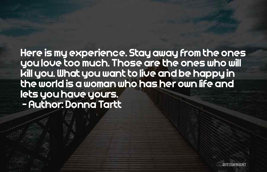 Donna Tartt Quotes: Here Is My Experience. Stay Away From The Ones You Love Too Much. Those Are The Ones Who Will Kill