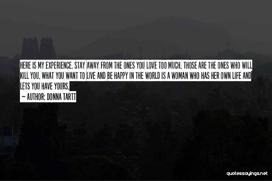 Donna Tartt Quotes: Here Is My Experience. Stay Away From The Ones You Love Too Much. Those Are The Ones Who Will Kill