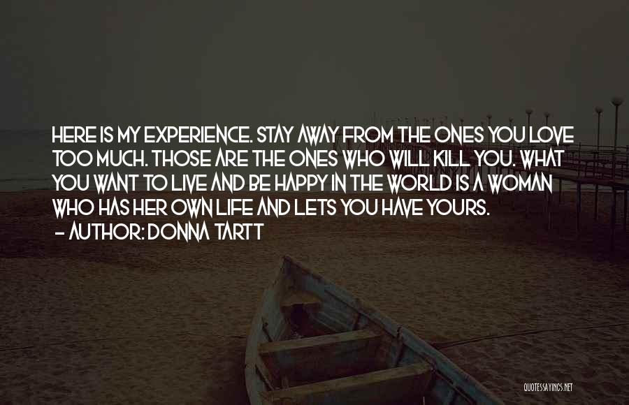 Donna Tartt Quotes: Here Is My Experience. Stay Away From The Ones You Love Too Much. Those Are The Ones Who Will Kill