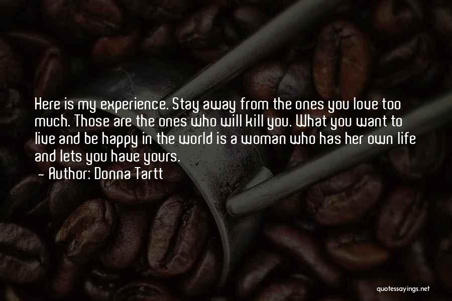 Donna Tartt Quotes: Here Is My Experience. Stay Away From The Ones You Love Too Much. Those Are The Ones Who Will Kill