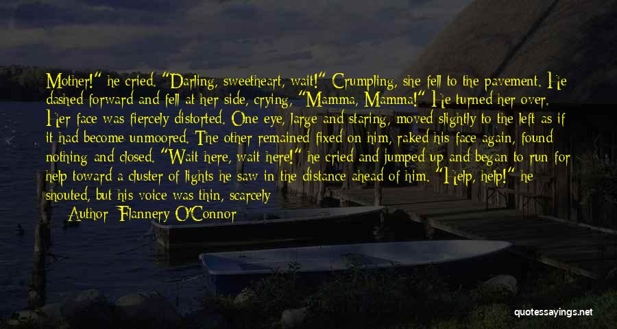 Flannery O'Connor Quotes: Mother! He Cried. Darling, Sweetheart, Wait! Crumpling, She Fell To The Pavement. He Dashed Forward And Fell At Her Side,