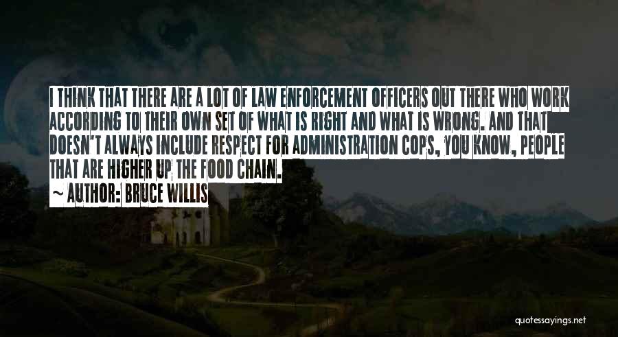 Bruce Willis Quotes: I Think That There Are A Lot Of Law Enforcement Officers Out There Who Work According To Their Own Set