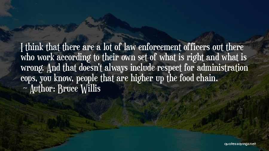 Bruce Willis Quotes: I Think That There Are A Lot Of Law Enforcement Officers Out There Who Work According To Their Own Set