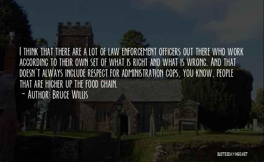 Bruce Willis Quotes: I Think That There Are A Lot Of Law Enforcement Officers Out There Who Work According To Their Own Set