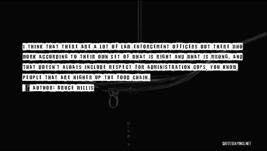 Bruce Willis Quotes: I Think That There Are A Lot Of Law Enforcement Officers Out There Who Work According To Their Own Set