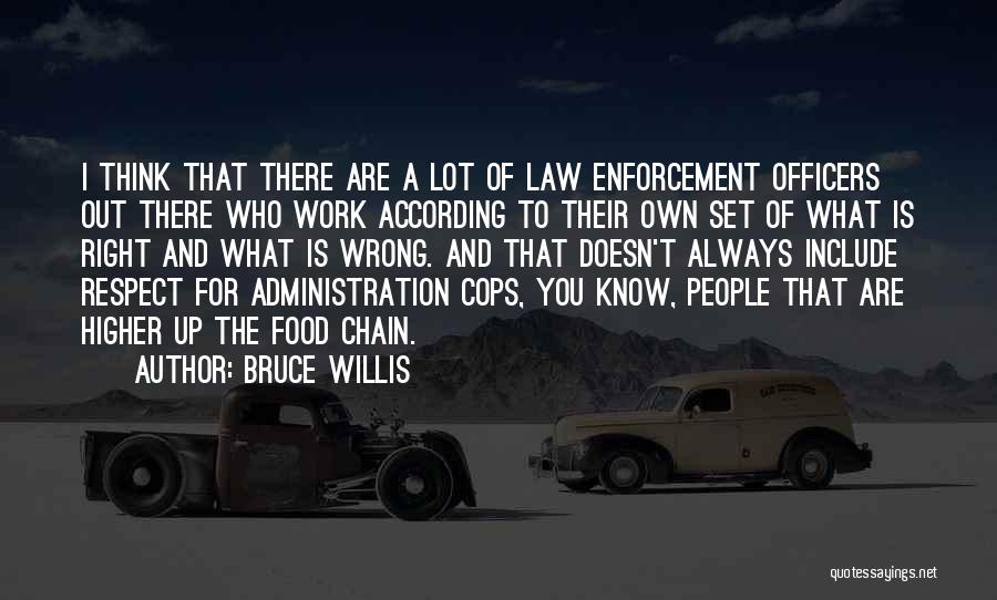 Bruce Willis Quotes: I Think That There Are A Lot Of Law Enforcement Officers Out There Who Work According To Their Own Set