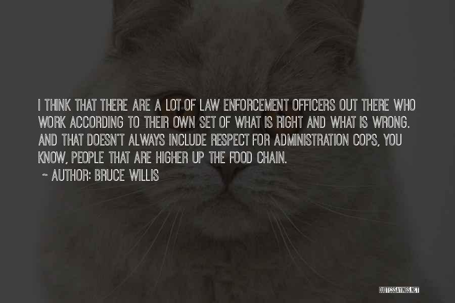 Bruce Willis Quotes: I Think That There Are A Lot Of Law Enforcement Officers Out There Who Work According To Their Own Set