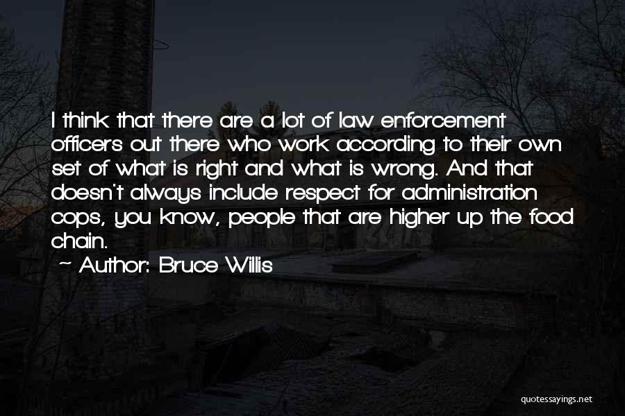 Bruce Willis Quotes: I Think That There Are A Lot Of Law Enforcement Officers Out There Who Work According To Their Own Set