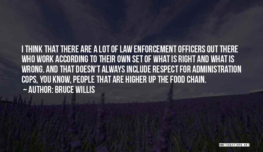 Bruce Willis Quotes: I Think That There Are A Lot Of Law Enforcement Officers Out There Who Work According To Their Own Set