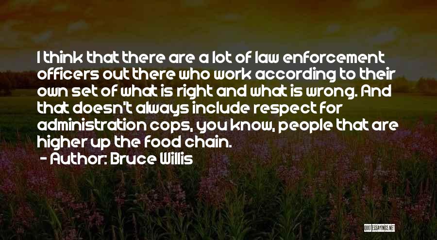 Bruce Willis Quotes: I Think That There Are A Lot Of Law Enforcement Officers Out There Who Work According To Their Own Set