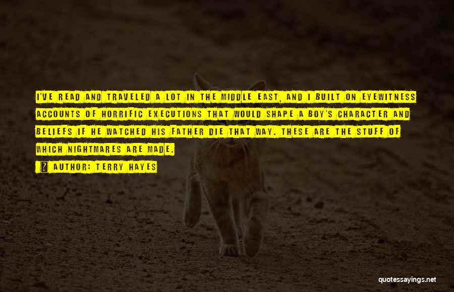 Terry Hayes Quotes: I've Read And Traveled A Lot In The Middle East, And I Built On Eyewitness Accounts Of Horrific Executions That