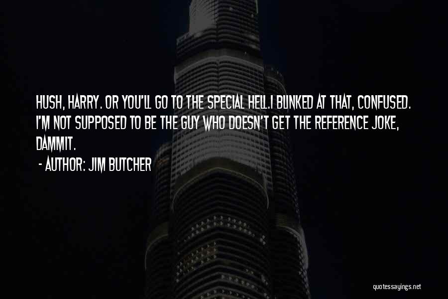 Jim Butcher Quotes: Hush, Harry. Or You'll Go To The Special Hell.i Blinked At That, Confused. I'm Not Supposed To Be The Guy