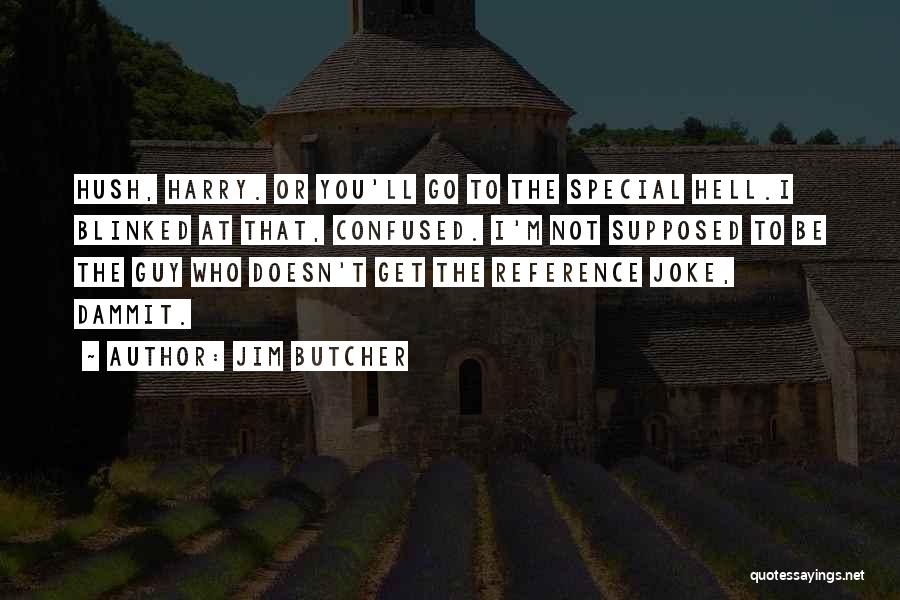 Jim Butcher Quotes: Hush, Harry. Or You'll Go To The Special Hell.i Blinked At That, Confused. I'm Not Supposed To Be The Guy