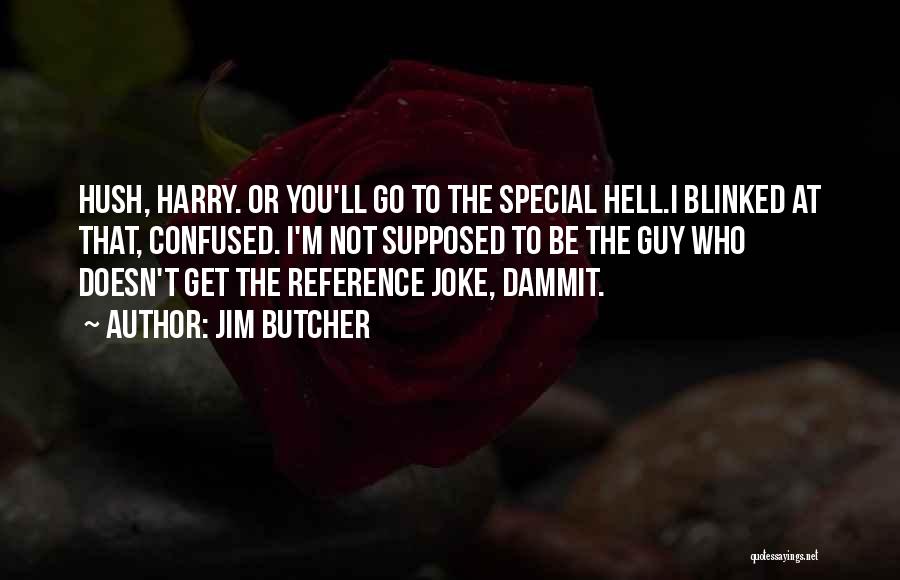 Jim Butcher Quotes: Hush, Harry. Or You'll Go To The Special Hell.i Blinked At That, Confused. I'm Not Supposed To Be The Guy